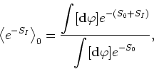 \begin{displaymath}
\left\langle e^{-S_{I}}\right\rangle_{0}=\frac{\displaystyle...
...(S_{0}+S_{I})}}{\displaystyle \int[{\bf d}\varphi]e^{-S_{0}}},
\end{displaymath}