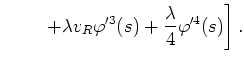 $\displaystyle \left.\;\;\;\;\;\;\;\;+\lambda
v_{R}\varphi'^{3}(s)+\frac{\lambda}{4}\varphi'^{4}(s)\right].$