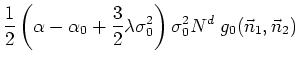 $\displaystyle \frac{1}{2}
\left(\alpha-\alpha_{0}+\frac{3}{2}\lambda\sigma_{0}^{2}\right)
\sigma_{0}^{2}N^{d}\;g_{0}(\vec{n}_{1},\vec{n}_{2})$