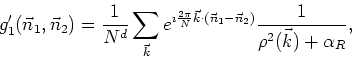 \begin{displaymath}
g'_{1}(\vec{n}_{1},\vec{n}_{2})=\frac{1}{N^d}\sum_{\vec{k}}
...
...c{n}_{1}-\vec{n}_{2})}
\frac{1}{\rho^{2}(\vec{k})+\alpha_{R}},
\end{displaymath}