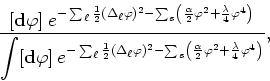 \begin{displaymath}
\frac{\displaystyle [{\bf
d}\varphi]\:e^{-\sum_{\ell}\frac{1...
...{\alpha}{2}\varphi^{2}+
\frac{\lambda}{4}\varphi^{4}\right)}},
\end{displaymath}