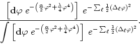 \begin{displaymath}
\frac{\displaystyle \left[{\bf d}\varphi\;e^{-\left(\frac{\a...
...ght]
\:e^{-\sum_{\ell}\frac{1}{2}(\Delta_{\ell}\varphi)^{2}}}.
\end{displaymath}