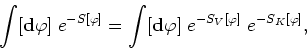 \begin{displaymath}
\int[{\bf d}\varphi]\;e^{-S[\varphi]}=\int[{\bf d}\varphi]
\;e^{-S_{V}[\varphi]}\;e^{-S_{K}[\varphi]},
\end{displaymath}