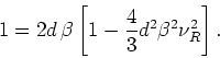 \begin{displaymath}
1=2d \beta\left[1-\frac{4}{3}d^{2}\beta^{2}\nu_{R}^{2}\right].
\end{displaymath}