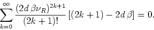 \begin{displaymath}
\sum_{k=0}^{\infty}\frac{(2d \beta\nu_{R})^{2k+1}}{(2k+1)!}
\left[(2k+1)-2d \beta\right]=0.
\end{displaymath}