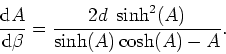 \begin{displaymath}
\frac{{\rm d}A}{{\rm d}\beta}=\frac{2d\;\sinh^{2}(A)}{\sinh(A)\cosh(A)-A}.
\end{displaymath}