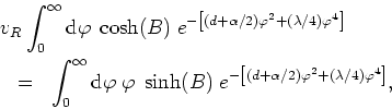 \begin{eqnarray*}
\lefteqn{v_{R}\int_{0}^{\infty}{\rm d}\varphi\;\cosh(B)
\;e^{-...
...^{-\left[(d+\alpha/2)\varphi^{2}+(\lambda/4)\varphi^{4}\right]},
\end{eqnarray*}