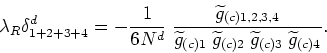 \begin{displaymath}
\lambda_{R}\delta^{d}_{1+2+3+4}=
-\frac{1}{6N^{d}}\;\frac{\w...
...widetilde g_{(c)2}\;\widetilde g_{(c)3}\;\widetilde g_{(c)4}}.
\end{displaymath}