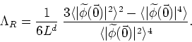 \begin{displaymath}
\Lambda_{R}=\frac{1}{6L^{d}}
\;\frac{3\langle\vert\widetilde...
...e}
{\langle\vert\widetilde\phi (\vec{0})\vert^{2}\rangle^{4}}.
\end{displaymath}