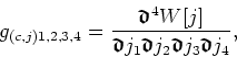 \begin{displaymath}
g_{(c,j)1,2,3,4}= \frac{\mbox{\boldmath$\mathfrak{d}$}^{4}W[...
...math$\mathfrak{d}$}
j_{3}\mbox{\boldmath$\mathfrak{d}$}j_{4}},
\end{displaymath}