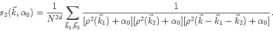 \begin{displaymath}
s_{3}(\vec{k},\alpha_{0})=\frac{1}{N^{2d}}\sum_{\vec{k}_{1},...
..._{0}]
[\rho^{2}(\vec{k}-\vec{k}_{1}-\vec{k}_{2})+\alpha_{0}]}.
\end{displaymath}
