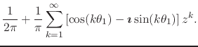 $\displaystyle \frac{1}{2\pi}
+
\frac{1}{\pi}
\sum_{k=1}^{\infty}
\left[
\cos(k\theta_{1})
-
\mbox{\boldmath$\imath$}
\sin(k\theta_{1})
\right]
z^{k}.$