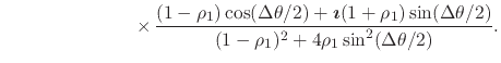 $\displaystyle \hspace{7em}
\times\,
\frac
{
(1-\rho_{1})\cos(\Delta\theta/2)
+
...
...)\sin(\Delta\theta/2)
}
{
(1-\rho_{1})^{2}+4\rho_{1}\sin^{2}(\Delta\theta/2)
}.$