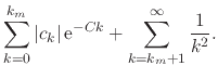 $\displaystyle \sum_{k=0}^{k_{m}}
\vert c_{k}\vert\,{\rm e}^{-Ck}
+
\sum_{k=k_{m}+1}^{\infty}
\frac{1}{k^{2}}.$