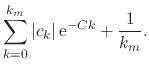$\displaystyle \sum_{k=0}^{k_{m}}
\vert c_{k}\vert\,{\rm e}^{-Ck}
+
\frac{1}{k_{m}}.$