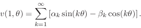 \begin{displaymath}
v(1,\theta)
=
\sum_{k=1}^{\infty}
\left[
\alpha_{k}\sin(k\theta)
-
\beta_{k}\cos(k\theta)
\right].
\end{displaymath}