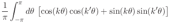 $\displaystyle \frac{1}{\pi}
\int_{-\pi}^{\pi}d\theta\,
\left[
\cos(k\theta)\cos(k'\theta)
+
\sin(k\theta)\sin(k'\theta)
\right]$
