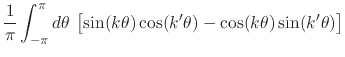 $\displaystyle \frac{1}{\pi}
\int_{-\pi}^{\pi}d\theta\,
\left[
\sin(k\theta)\cos(k'\theta)
-
\cos(k\theta)\sin(k'\theta)
\right]$