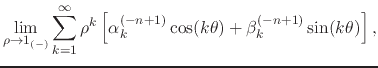 $\displaystyle \lim_{\rho\to 1_{(-)}}
\sum_{k=1}^{\infty}
\rho^{k}
\left[
\alpha_{k}^{(-n+1)}\cos(k\theta)
+
\beta_{k}^{(-n+1)}\sin(k\theta)
\right],$