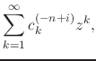 $\displaystyle \sum_{k=1}^{\infty}
c_{k}^{(-n+i)}z^{k},$