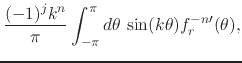$\displaystyle \frac{(-1)^{j}k^{n}}{\pi}
\int_{-\pi}^{\pi}d\theta\,
\sin(k\theta)f_{r}^{-n\prime}(\theta),$