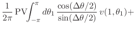 $\displaystyle \frac{1}{2\pi}\,
\mbox{\rm PV}\!\!\int_{-\pi}^{\pi}d\theta_{1}\,
\frac{\cos(\Delta\theta/2)}{\sin(\Delta\theta/2)}\,
v(1,\theta_{1})
+$