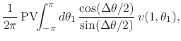 $\displaystyle \frac{1}{2\pi}\,
\mbox{\rm PV}\!\!\int_{-\pi}^{\pi}d\theta_{1}\,
\frac{\cos(\Delta\theta/2)}{\sin(\Delta\theta/2)}\,
v(1,\theta_{1}),$