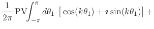 $\displaystyle \frac{1}{2\pi}\,
\mbox{\rm PV}\!\!\int_{-\pi}^{\pi}d\theta_{1}\,
...
...}{2ex}
\cos(k\theta_{1})
+
\mbox{\boldmath$\imath$}
\sin(k\theta_{1})
\right]
+$