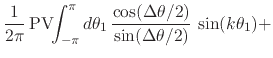 $\displaystyle \frac{1}{2\pi}\,
\mbox{\rm PV}\!\!\int_{-\pi}^{\pi}d\theta_{1}\,
\frac{\cos(\Delta\theta/2)}{\sin(\Delta\theta/2)}\,
\sin(k\theta_{1})
+$