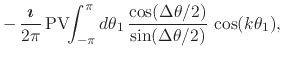 $\displaystyle -\,
\frac{\mbox{\boldmath$\imath$}}{2\pi}\,
\mbox{\rm PV}\!\!\int...
...ta_{1}\,
\frac{\cos(\Delta\theta/2)}{\sin(\Delta\theta/2)}\,
\cos(k\theta_{1}),$