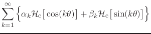 $\displaystyle \sum_{k=1}^{\infty}
\left\{
\rule{0em}{2.5ex}
\alpha_{k}
{\cal H}...
...
\beta_{k}
{\cal H}_{\rm c}\!\left[\rule{0em}{2ex}\sin(k\theta)\right]
\right\}$