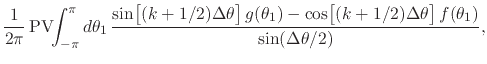 $\displaystyle \frac{1}{2\pi}\,
\mbox{\rm PV}\!\!\int_{-\pi}^{\pi}d\theta_{1}\,
...
...e{0em}{2ex}(k+1/2)\Delta\theta\right]
f(\theta_{1})
}
{
\sin(\Delta\theta/2)
},$