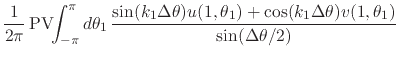 $\displaystyle \frac{1}{2\pi}\,
\mbox{\rm PV}\!\!\int_{-\pi}^{\pi}d\theta_{1}\,
...
...,\theta_{1})
+
\cos(k_{1}\Delta\theta)
v(1,\theta_{1})
}
{\sin(\Delta\theta/2)}$
