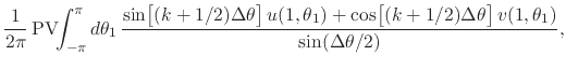 $\displaystyle \frac{1}{2\pi}\,
\mbox{\rm PV}\!\!\int_{-\pi}^{\pi}d\theta_{1}\,
...
...0em}{2ex}(k+1/2)\Delta\theta\right]
v(1,\theta_{1})
}
{
\sin(\Delta\theta/2)
},$