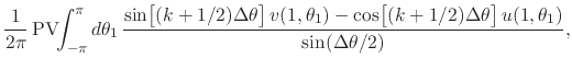 $\displaystyle \frac{1}{2\pi}\,
\mbox{\rm PV}\!\!\int_{-\pi}^{\pi}d\theta_{1}\,
...
...0em}{2ex}(k+1/2)\Delta\theta\right]
u(1,\theta_{1})
}
{
\sin(\Delta\theta/2)
},$