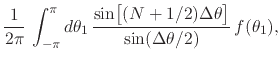$\displaystyle \frac{1}{2\pi}\,
\int_{-\pi}^{\pi}d\theta_{1}\,
\frac
{
\sin\!\le...
...0em}{2ex}(N+1/2)\Delta\theta\right]
}
{
\sin(\Delta\theta/2)
}\,
f(\theta_{1}),$