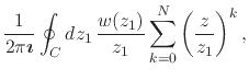 $\displaystyle \frac{1}{2\pi\mbox{\boldmath$\imath$}}
\oint_{C}dz_{1}\,
\frac{w(z_{1})}{z_{1}}
\sum_{k=0}^{N}
\left(
\frac{z}{z_{1}}
\right)^{k},$