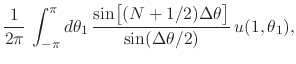 $\displaystyle \frac{1}{2\pi}\,
\int_{-\pi}^{\pi}d\theta_{1}\,
\frac
{
\sin\!\le...
...m}{2ex}(N+1/2)\Delta\theta\right]
}
{
\sin(\Delta\theta/2)
}\,
u(1,\theta_{1}),$
