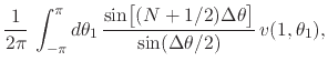 $\displaystyle \frac{1}{2\pi}\,
\int_{-\pi}^{\pi}d\theta_{1}\,
\frac
{
\sin\!\le...
...m}{2ex}(N+1/2)\Delta\theta\right]
}
{
\sin(\Delta\theta/2)
}\,
v(1,\theta_{1}),$