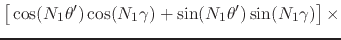 $\displaystyle \left[
\rule{0em}{2ex}
\cos(N_{1}\theta')
\cos(N_{1}\gamma)
+
\sin(N_{1}\theta')
\sin(N_{1}\gamma)
\right]
\times$