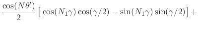 $\displaystyle \frac{\cos(N\theta')}{2}
\left[
\rule{0em}{2ex}
\cos(N_{1}\gamma)
\cos(\gamma/2)
-
\sin(N_{1}\gamma)
\sin(\gamma/2)
\right]
+$