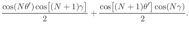 $\displaystyle \frac{\cos(N\theta')\cos\!\left[\rule{0em}{2ex}(N+1)\gamma\right]}{2}
+
\frac{\cos\!\left[\rule{0em}{2ex}(N+1)\theta'\right]\cos(N\gamma)}{2}.$