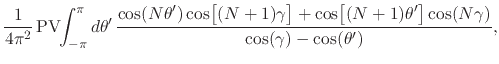 $\displaystyle \frac{1}{4\pi^{2}}\,
\mbox{\rm PV}\!\!\int_{-\pi}^{\pi}d\theta'\,...
...ule{0em}{2ex}(N+1)\theta'\right]\cos(N\gamma)
}
{
\cos(\gamma)-\cos(\theta')
},$