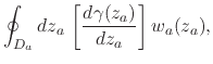 $\displaystyle \oint_{D_{a}}dz_{a}\,
\left[
\frac{d\gamma(z_{a})}{dz_{a}}
\right]
w_{a}(z_{a}),$