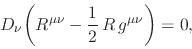 \begin{displaymath}
D_{\nu}\!
\left(
R^{\mu\nu}
-
\frac{1}{2}\,
R\,g^{\mu\nu}
\right)
=
0,
\end{displaymath}