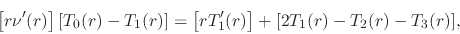 \begin{displaymath}
\left[r\nu'(r)\right]
[T_{0}(r)-T_{1}(r)]
=
\left[rT'_{1}(r)\right]
+
[2T_{1}(r)-T_{2}(r)-T_{3}(r)],
\end{displaymath}