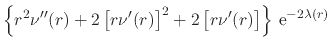 $\displaystyle \left\{
r^{2}\nu''(r)
+
2
\left[
r\nu'(r)
\right]^{2}
+
2
\left[
r\nu'(r)
\right]
\right\}
\,{\rm e}^{-2\lambda(r)}$