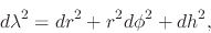 \begin{displaymath}
d\lambda^{2}
=
dr^{2}
+
r^{2}
d\phi^{2}
+
dh^{2},
\end{displaymath}