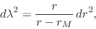 \begin{displaymath}
d\lambda^{2}
=
\frac{r}{r-r_{M}}\,
dr^{2},
\end{displaymath}