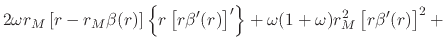 $\displaystyle 2\omega
r_{M}
\left[
r
-
r_{M}\beta(r)
\right]
\left\{r\left[r\beta'(r)\right]'\right\}
+
\omega(1+\omega)
r_{M}^{2}
\left[r\beta'(r)\right]^{2}
+$